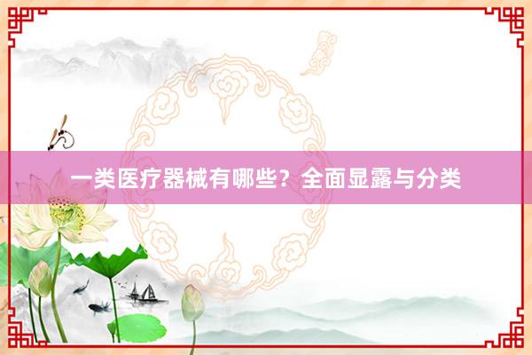 一类医疗器械有哪些？全面显露与分类
