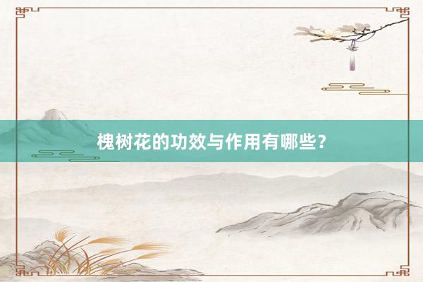 槐树花的功效与作用有哪些？