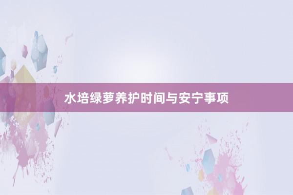 水培绿萝养护时间与安宁事项