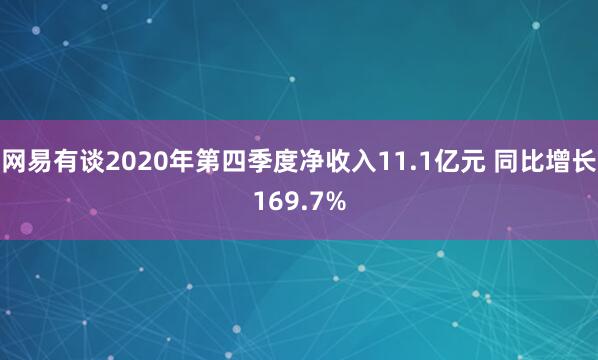 网易有谈2020年第四季度净收入11.1亿元 同比增长169.7%