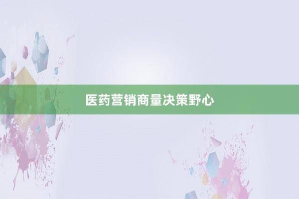 医药营销商量决策野心